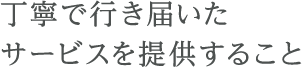 丁寧で行き届いたサービスを提供すること