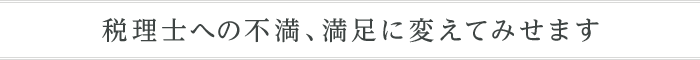 税理士への不満、満足に変えてみせます