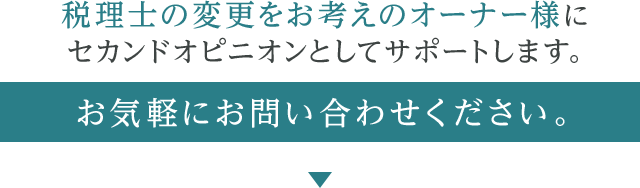 税理士の変更をお考えのオーナー様にセカンオピニオンとしてサポートします。お気軽にお問い合わせください。