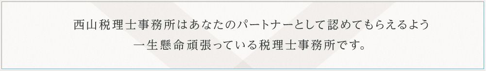 西山税理士事務所はあなたのパートナーとして認めてもらえるよう一生懸命頑張っている税理士事務所です