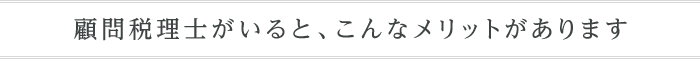 顧問税理士がいると、こんなメリットがあります