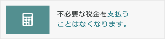 不必要な税金を支払うことはなくなります