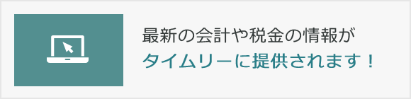 最新の会計や税金の情報がタイムリーに提供されます